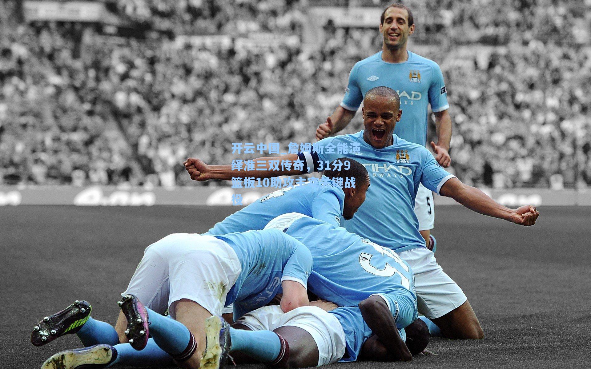 开云中国_詹姆斯全能演绎准三双传奇，31分9篮板10助攻主宰关键战役