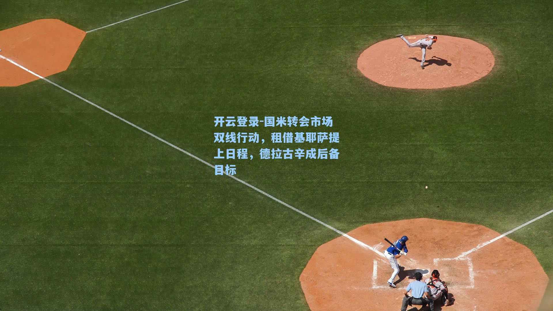 开云登录-国米转会市场双线行动，租借基耶萨提上日程，德拉古辛成后备目标