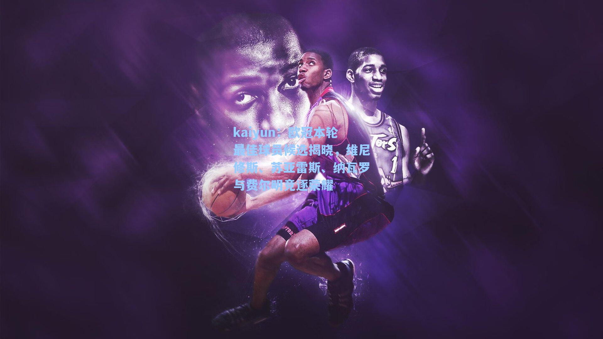 kaiyun：欧冠本轮最佳球员候选揭晓，维尼修斯、苏亚雷斯、纳瓦罗与费尔明竞逐荣耀