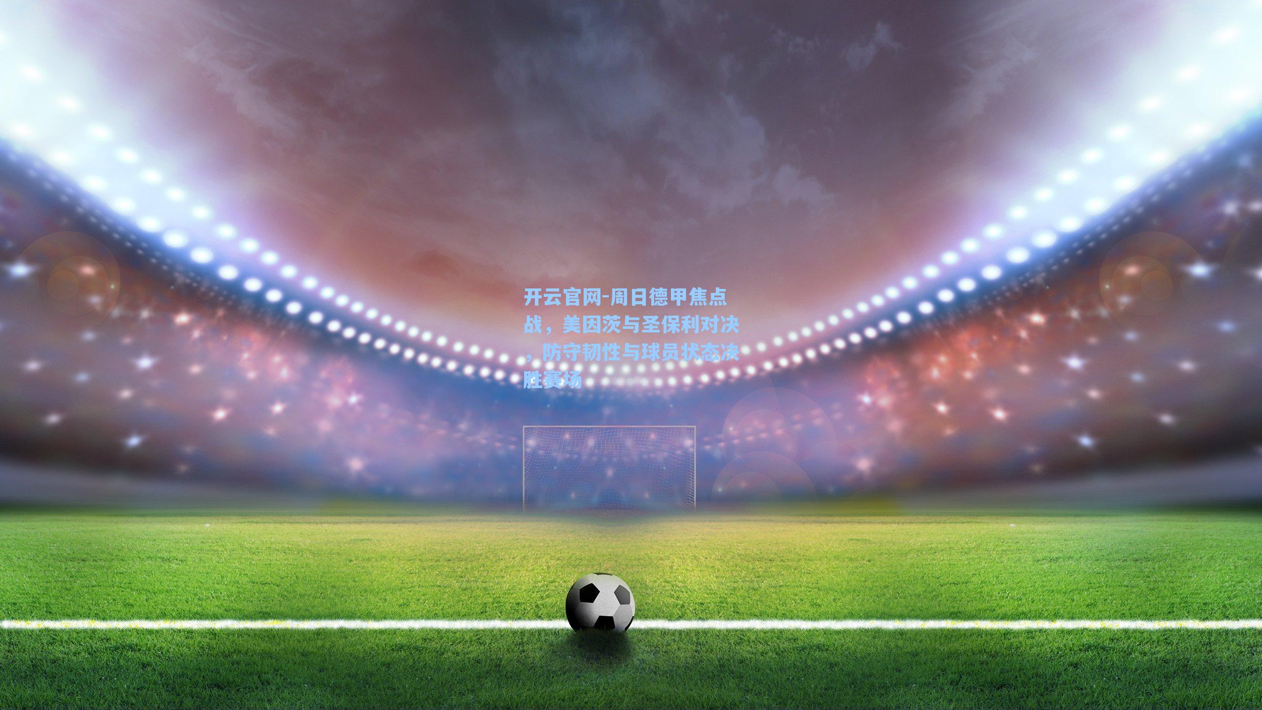 周日德甲焦点战，美因茨与圣保利对决，防守韧性与球员状态决胜赛场