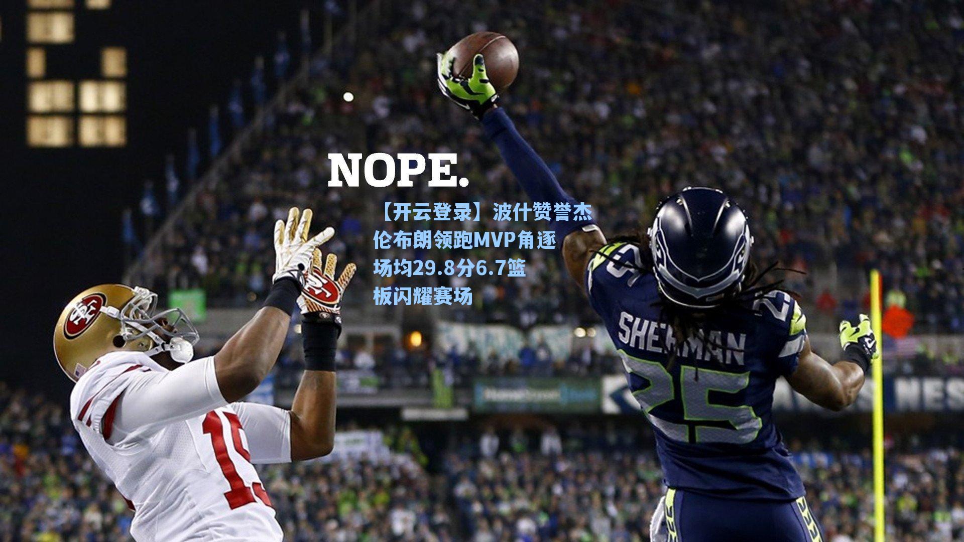 波什赞誉杰伦布朗领跑MVP角逐 场均29.8分6.7篮板闪耀赛场