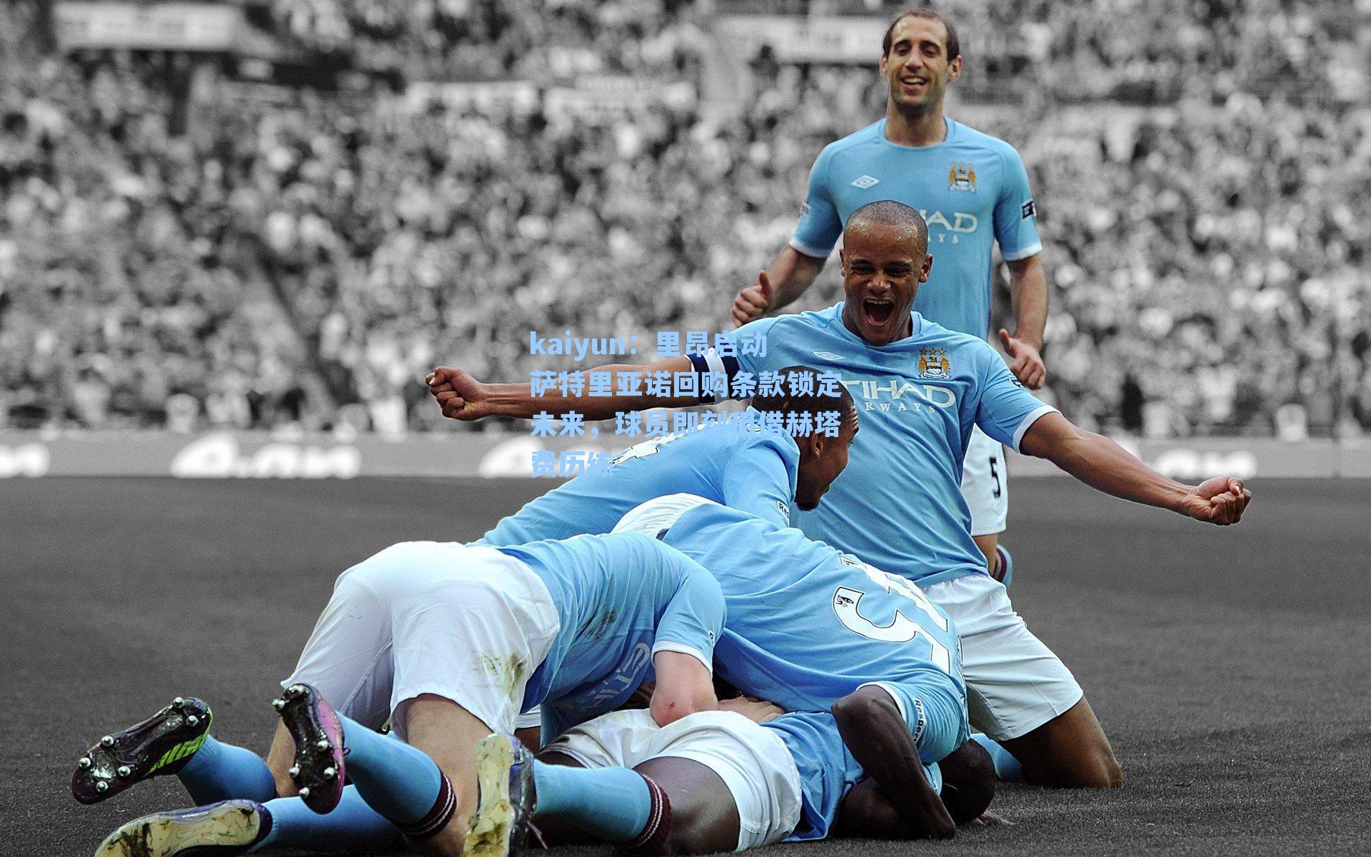 kaiyun：里昂启动萨特里亚诺回购条款锁定未来，球员即刻租借赫塔费历练