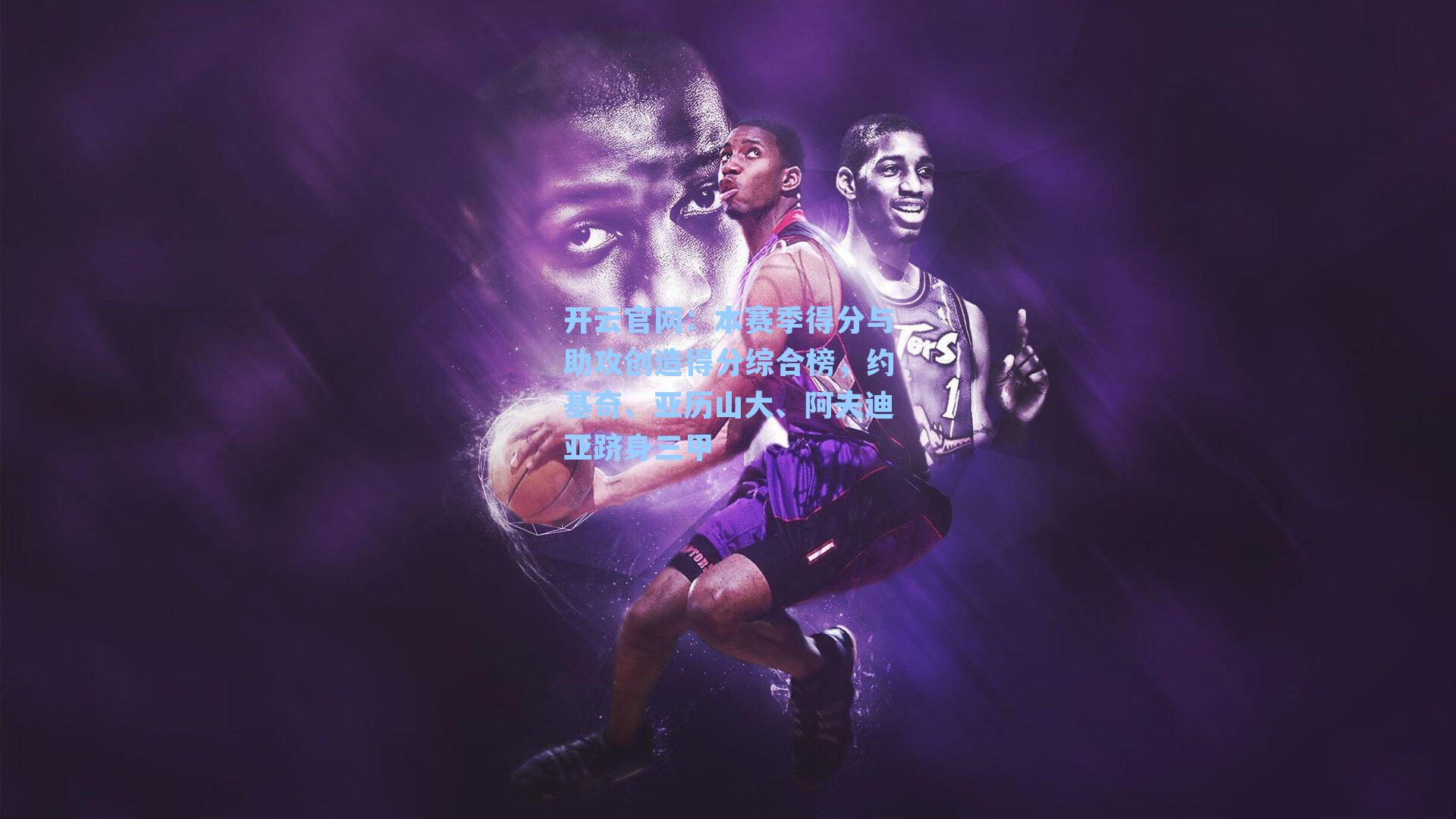 本赛季得分与助攻创造得分综合榜，约基奇、亚历山大、阿夫迪亚跻身三甲