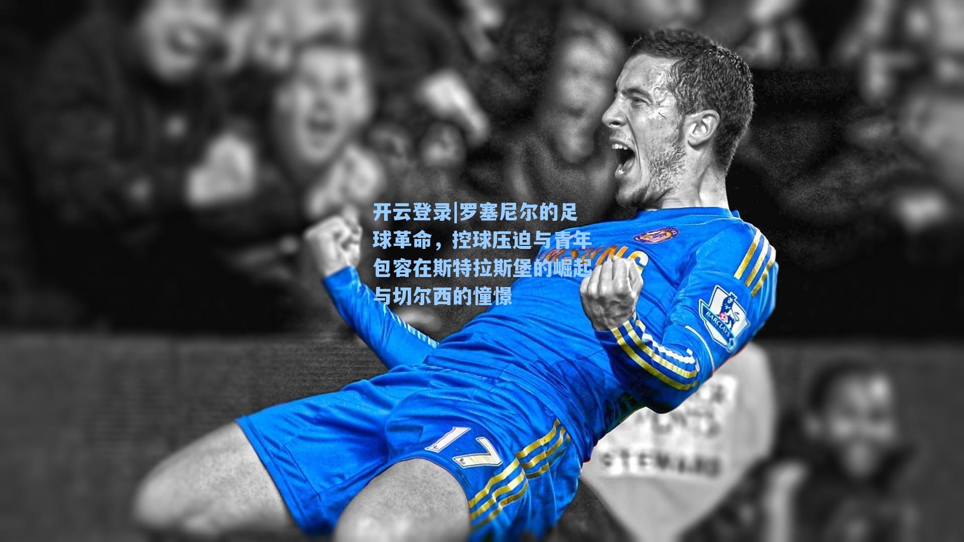 罗塞尼尔的足球革命，控球压迫与青年包容在斯特拉斯堡的崛起与切尔西的憧憬