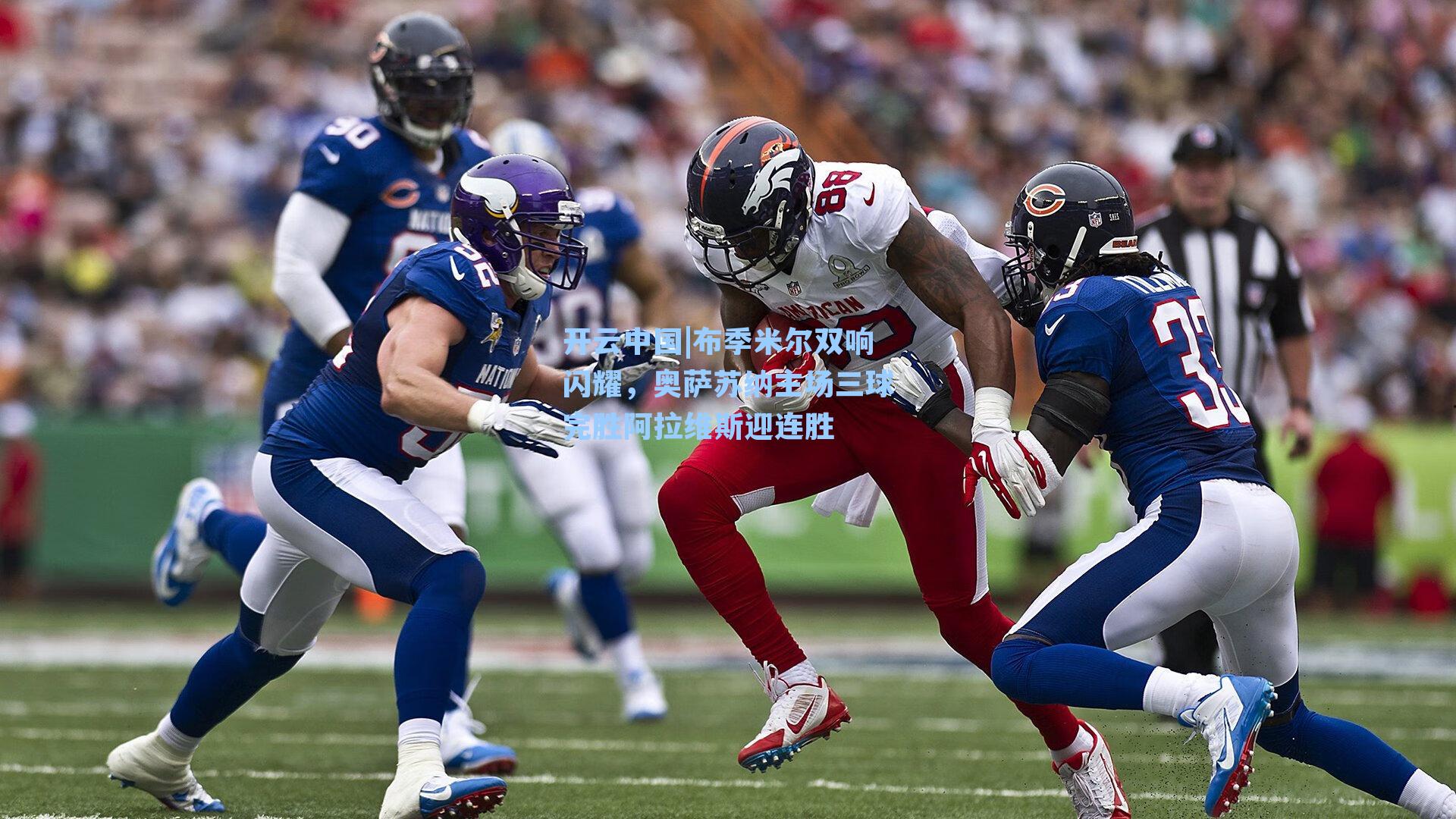 布季米尔双响闪耀，奥萨苏纳主场三球完胜阿拉维斯迎连胜