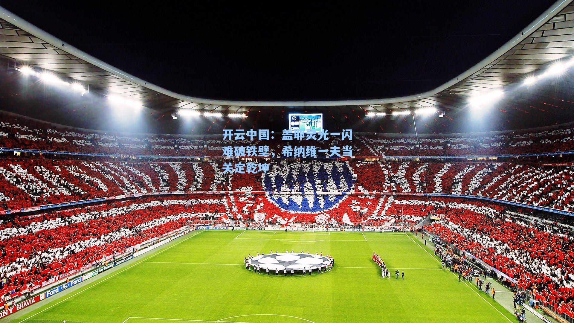 开云中国：盖耶灵光一闪难破铁壁，希纳维一夫当关定乾坤