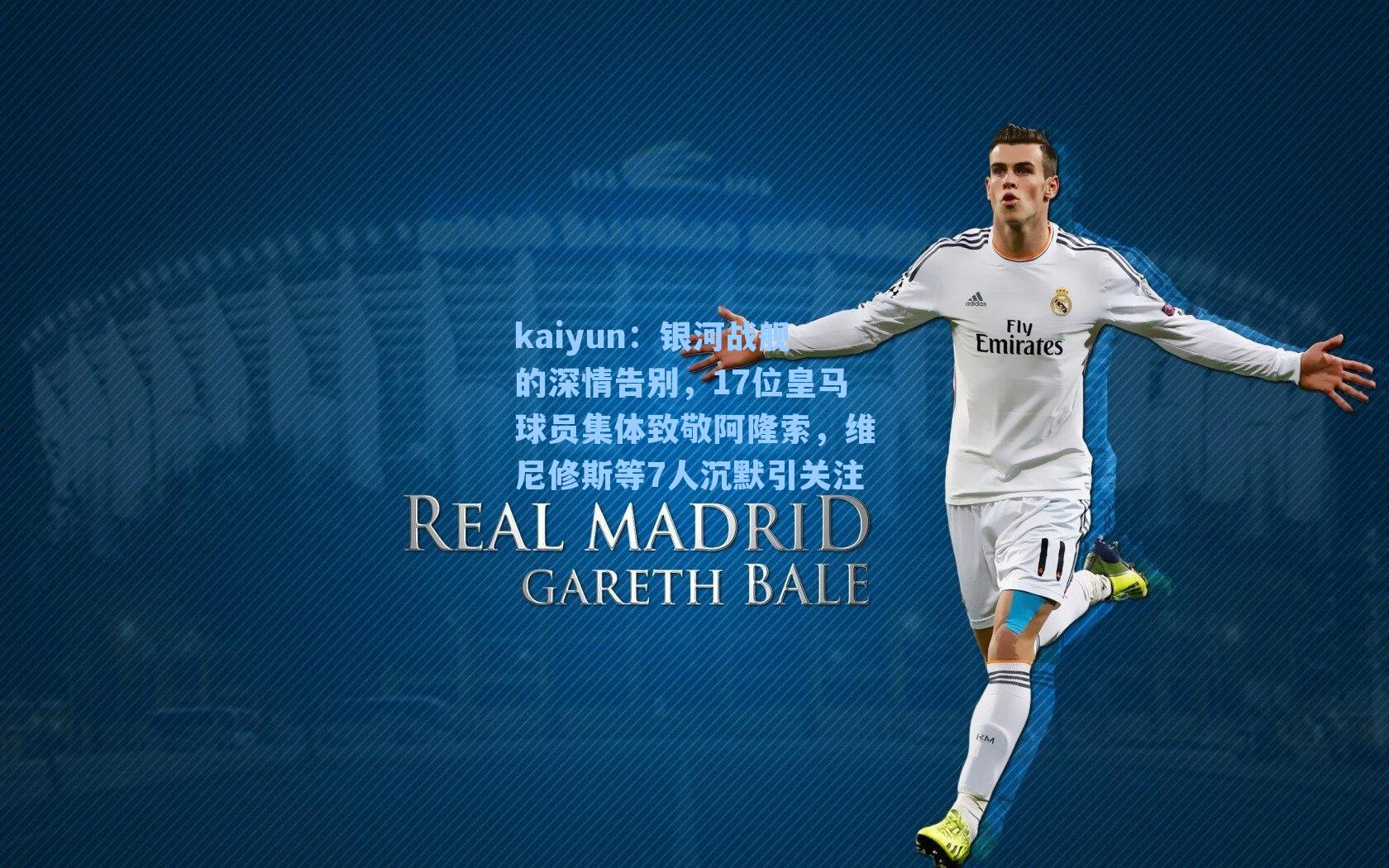 kaiyun：银河战舰的深情告别，17位皇马球员集体致敬阿隆索，维尼修斯等7人沉默引关注