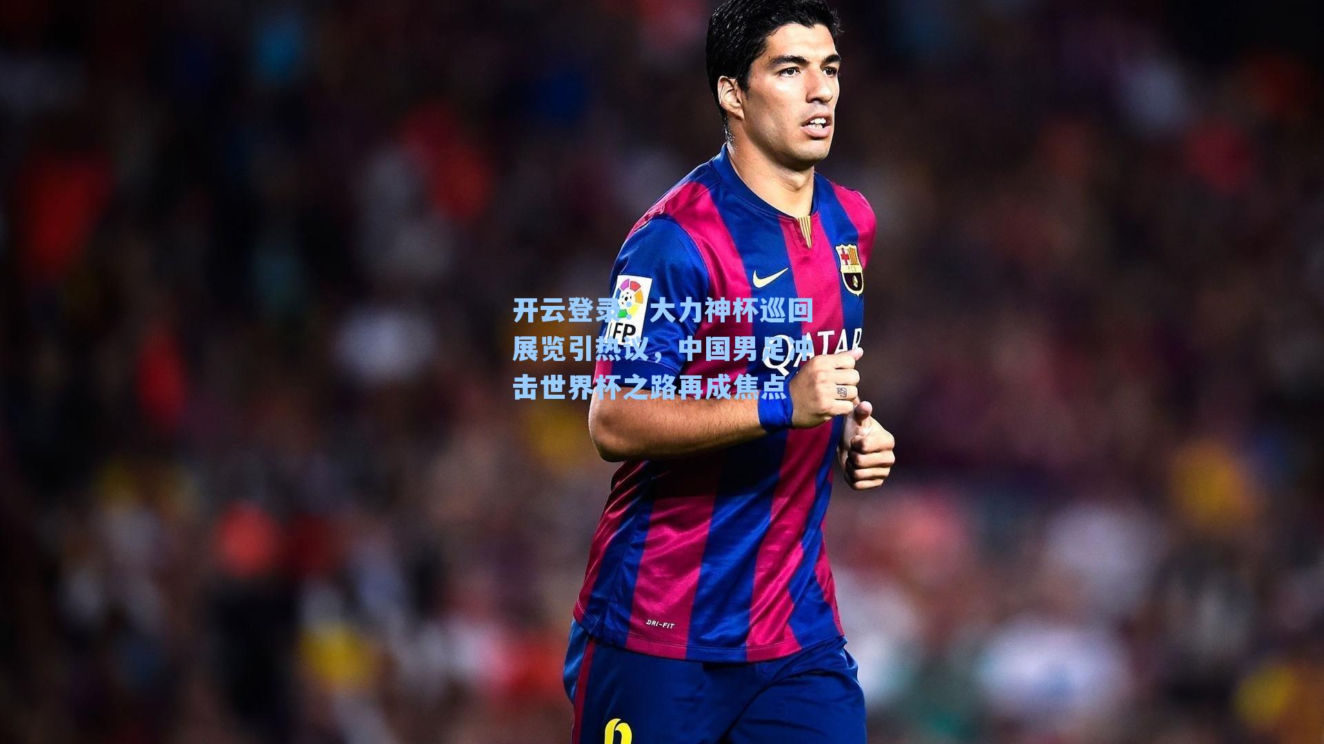 开云登录：大力神杯巡回展览引热议，中国男足冲击世界杯之路再成焦点