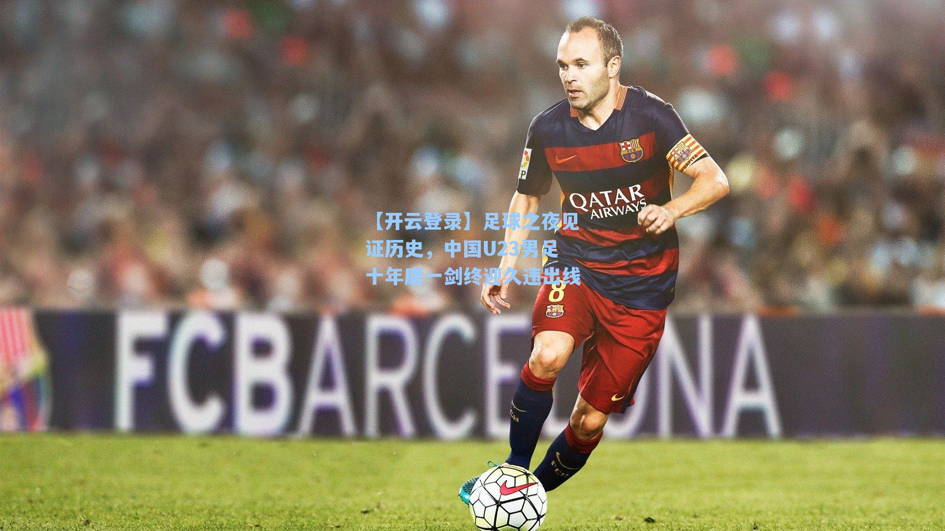 足球之夜见证历史，中国U23男足十年磨一剑终迎久违出线