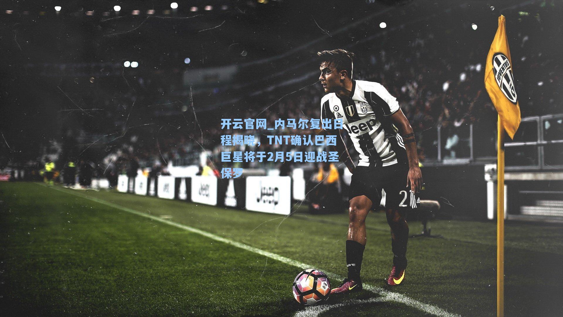 内马尔复出日程揭晓，TNT确认巴西巨星将于2月5日迎战圣保罗