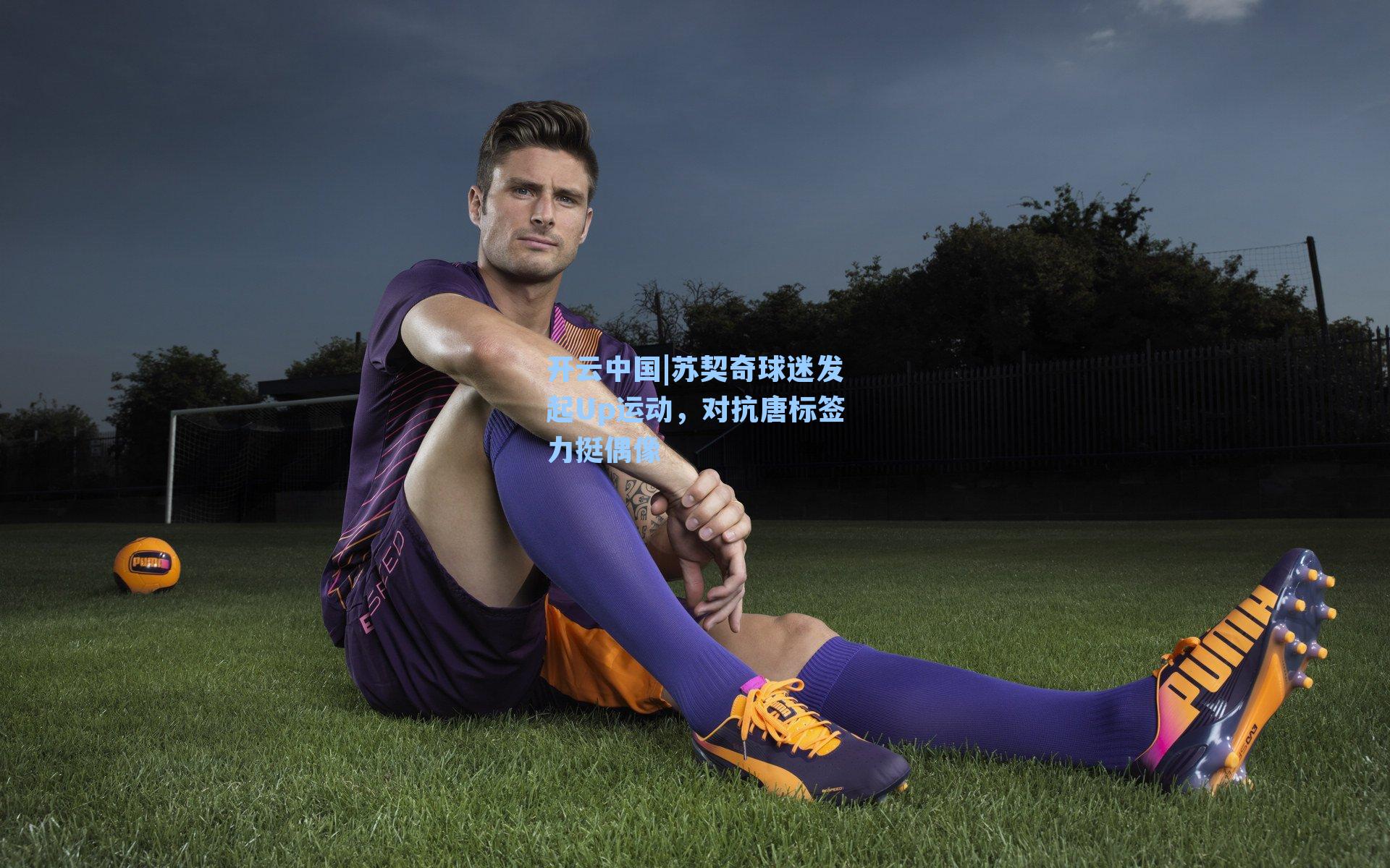 开云中国|苏契奇球迷发起Up运动，对抗唐标签力挺偶像