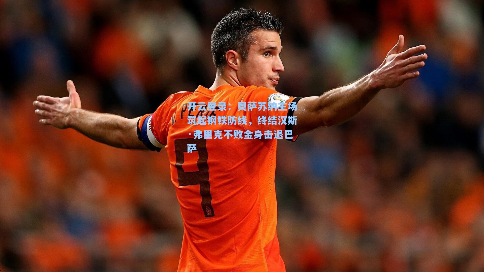 开云登录：奥萨苏纳主场筑起钢铁防线，终结汉斯·弗里克不败金身击退巴萨