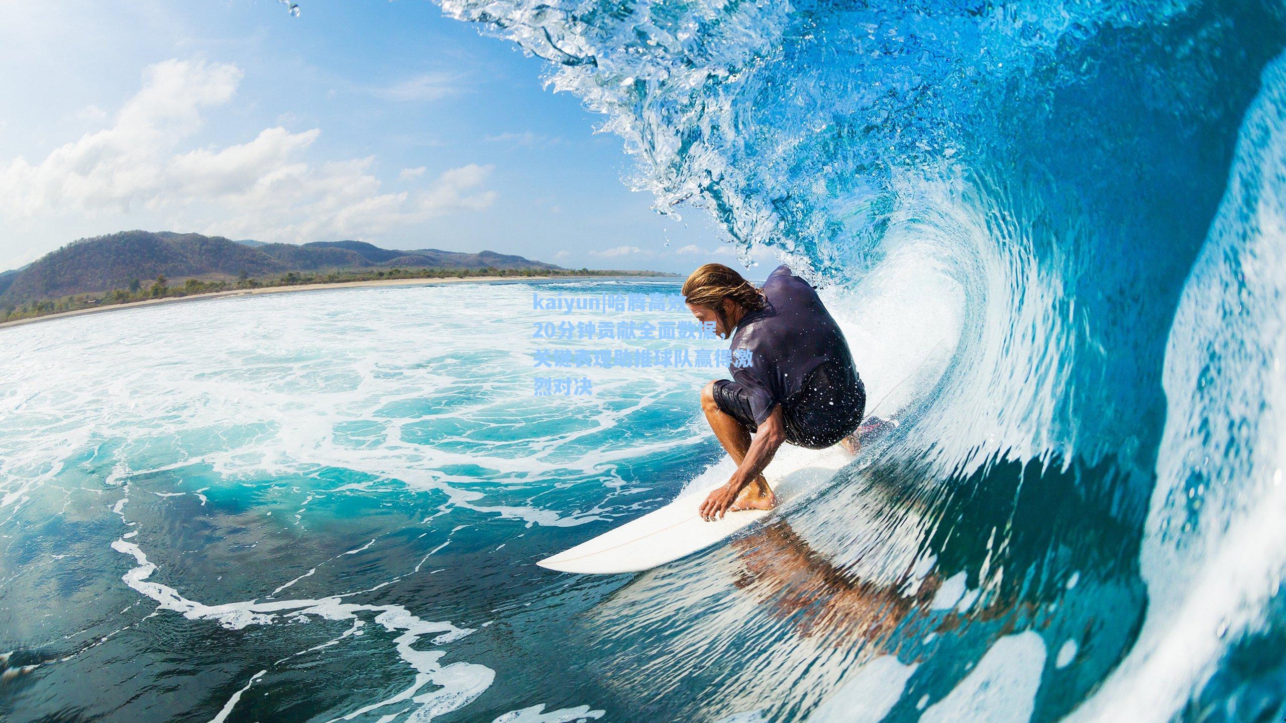 kaiyun|哈腾高效20分钟贡献全面数据，关键表现助推球队赢得激烈对决