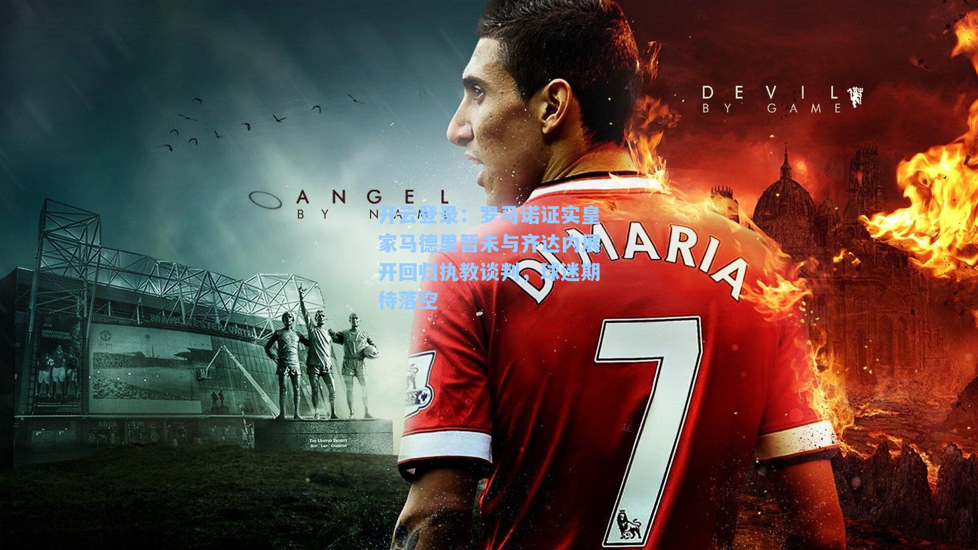 罗马诺证实皇家马德里暂未与齐达内展开回归执教谈判，球迷期待落空