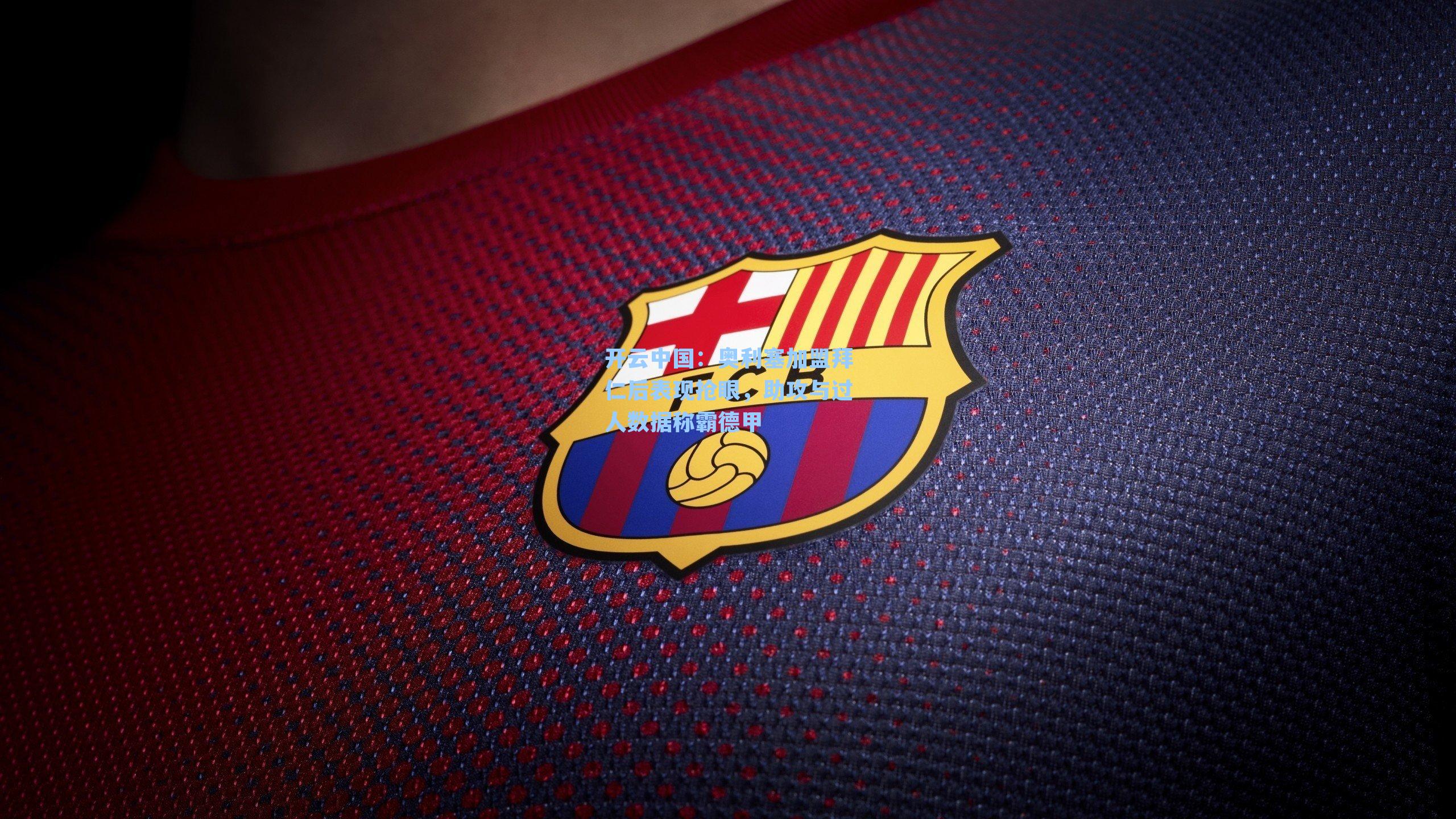 开云中国：奥利塞加盟拜仁后表现抢眼，助攻与过人数据称霸德甲