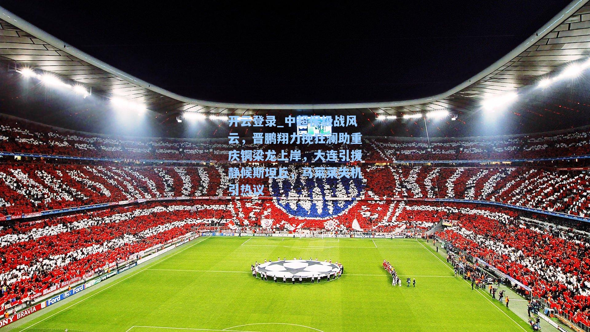 中超保级战风云，晋鹏翔力挽狂澜助重庆铜梁龙上岸，大连引援静候斯坦丘，马莱莱失机引热议