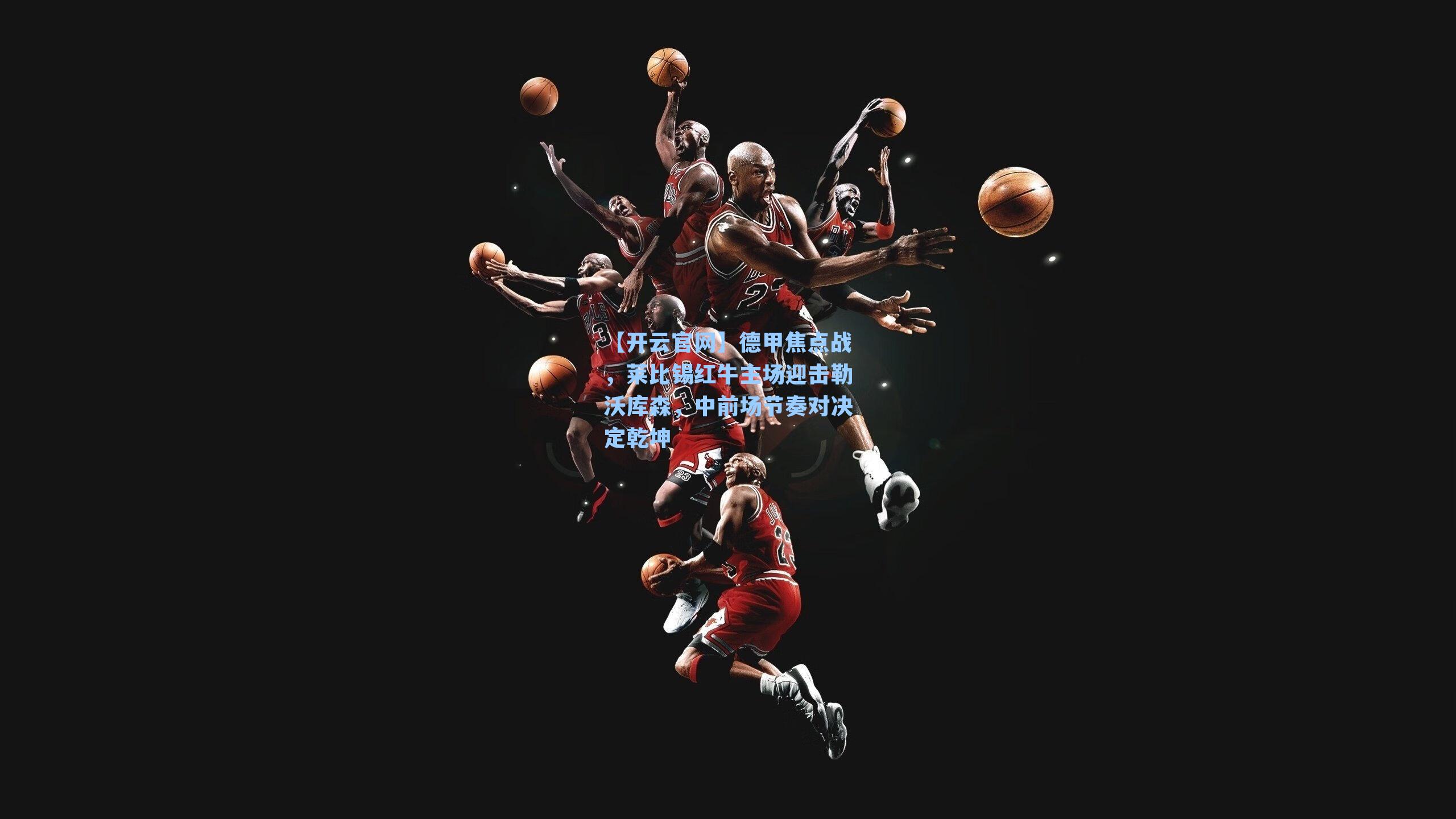 德甲焦点战，莱比锡红牛主场迎击勒沃库森，中前场节奏对决定乾坤