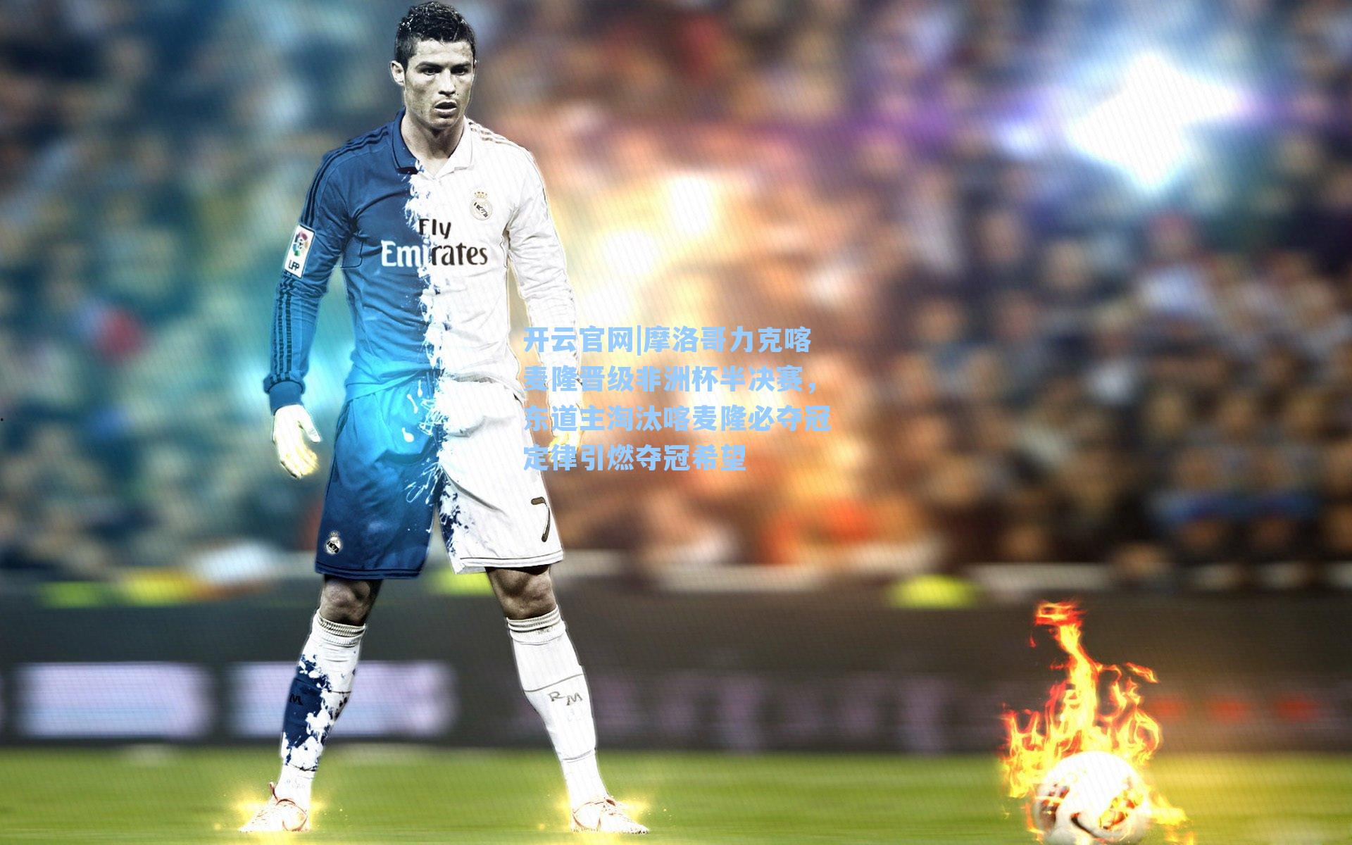 开云官网|摩洛哥力克喀麦隆晋级非洲杯半决赛，东道主淘汰喀麦隆必夺冠定律引燃夺冠希望