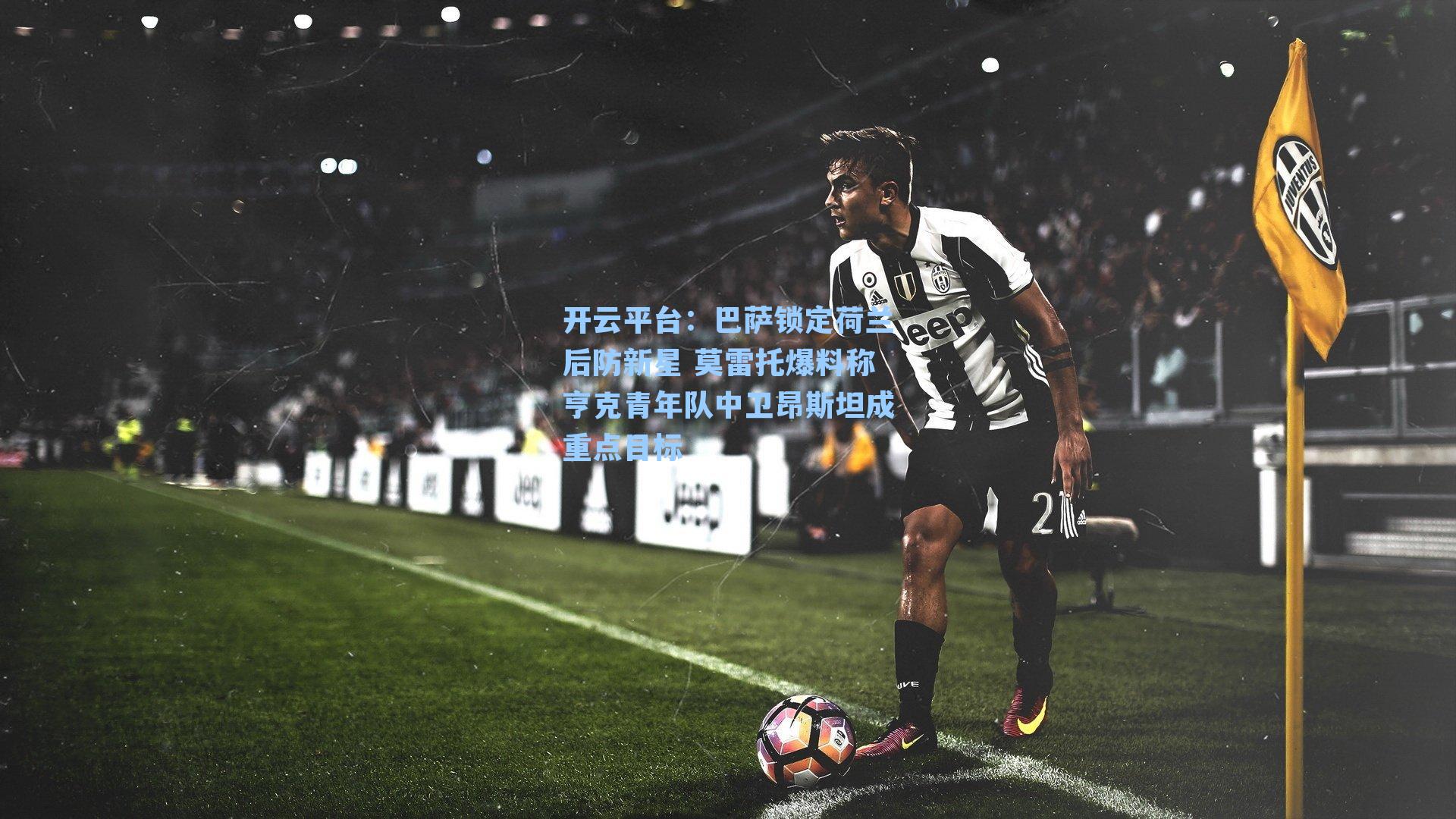 巴萨锁定荷兰后防新星 莫雷托爆料称亨克青年队中卫昂斯坦成重点目标