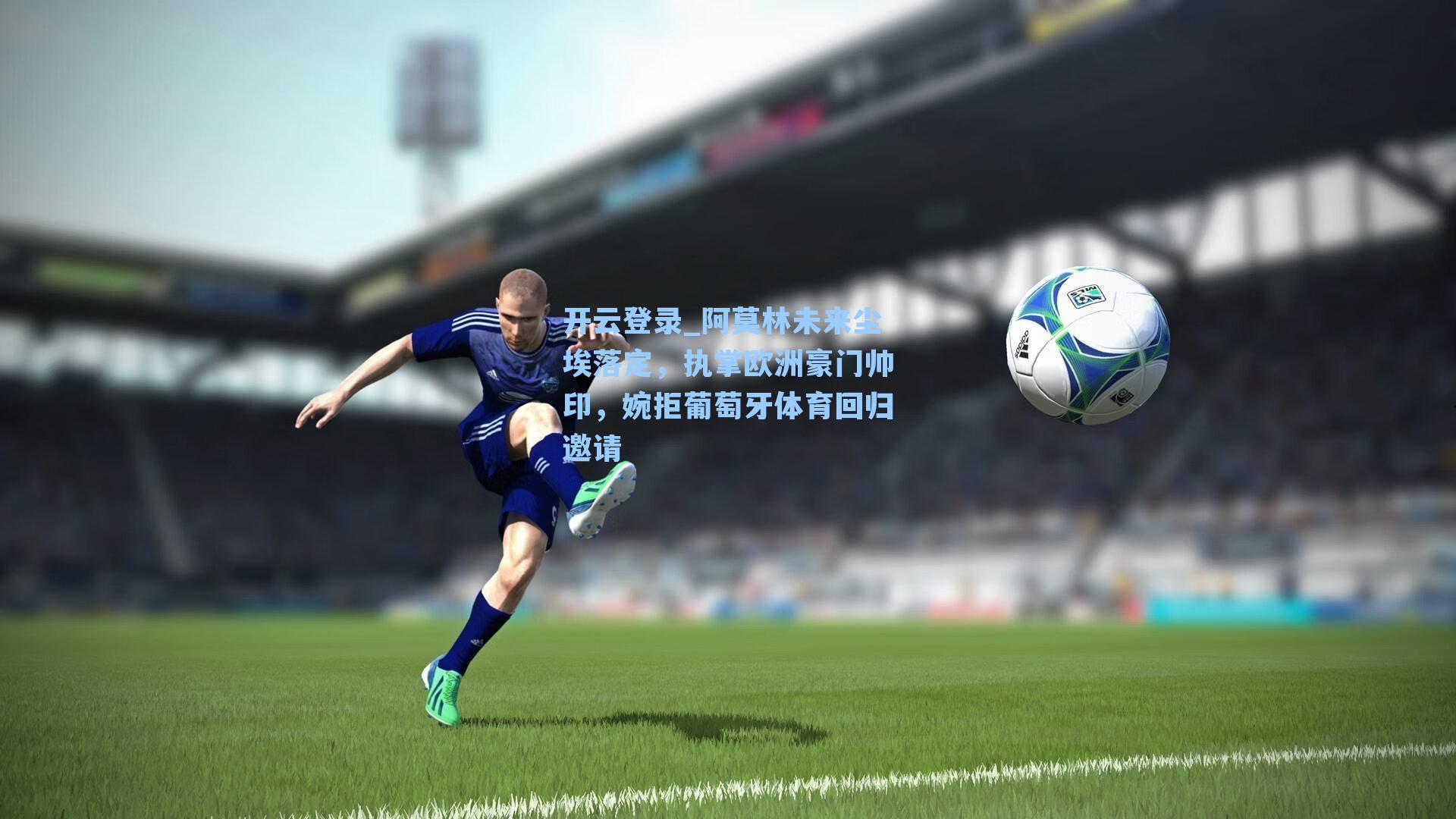 开云登录_阿莫林未来尘埃落定，执掌欧洲豪门帅印，婉拒葡萄牙体育回归邀请