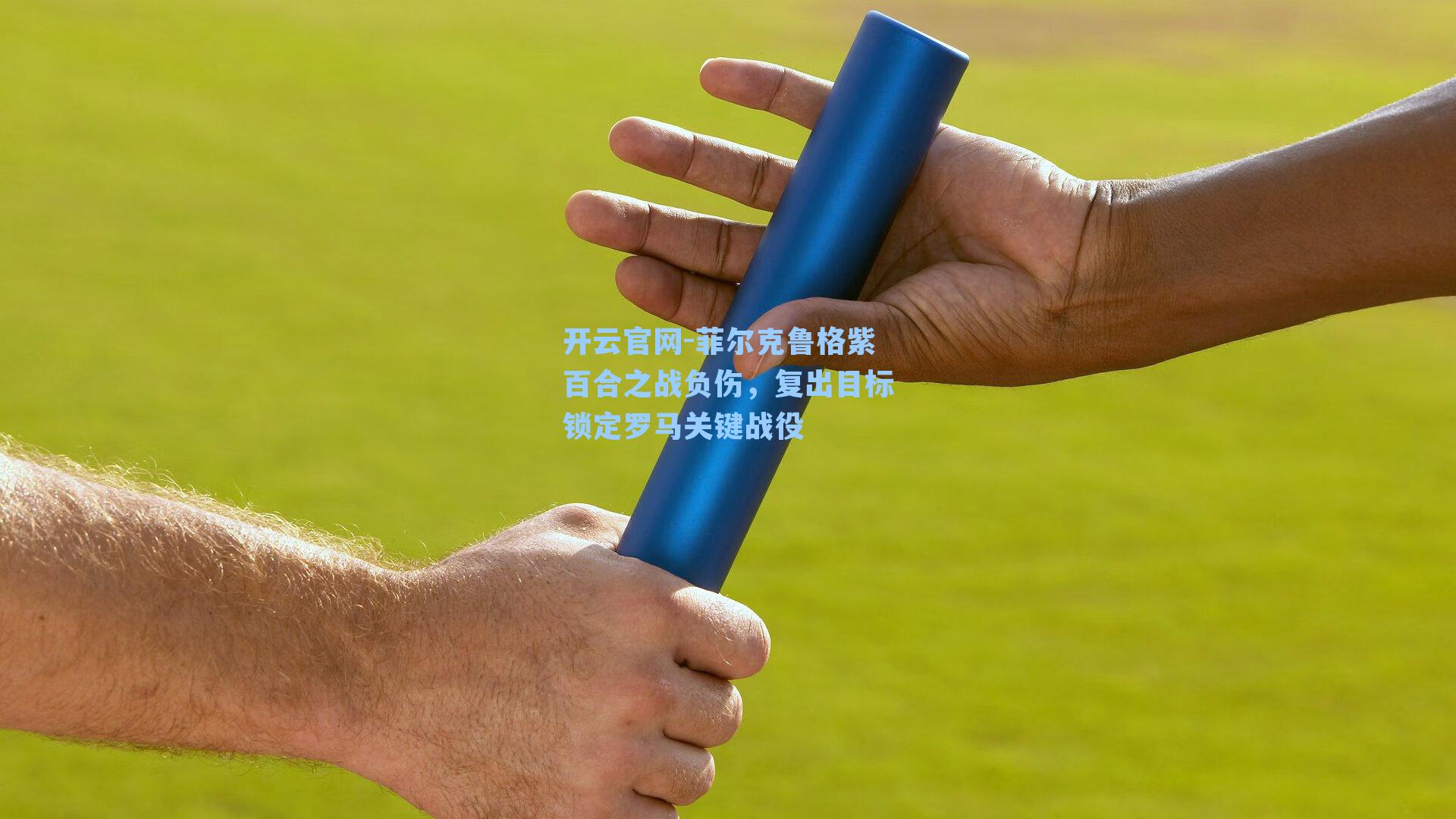 菲尔克鲁格紫百合之战负伤,复出目标锁定罗马关键战役