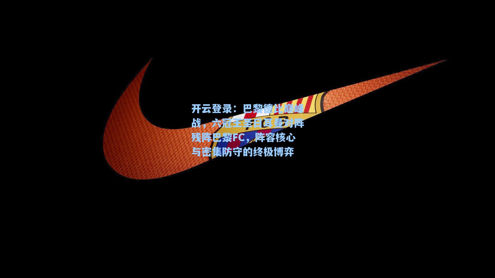 开云登录:巴黎德比巅峰战,六冠王圣日耳曼对阵残阵巴黎FC,阵容核心与密集防守的终极博弈